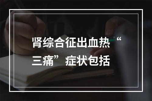 肾综合征出血热“三痛”症状包括