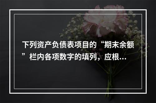 下列资产负债表项目的“期末余额”栏内各项数字的填列，应根据有