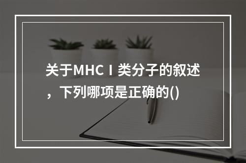 关于MHCⅠ类分子的叙述，下列哪项是正确的()