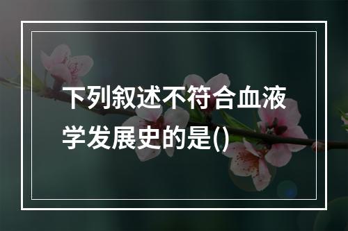 下列叙述不符合血液学发展史的是()