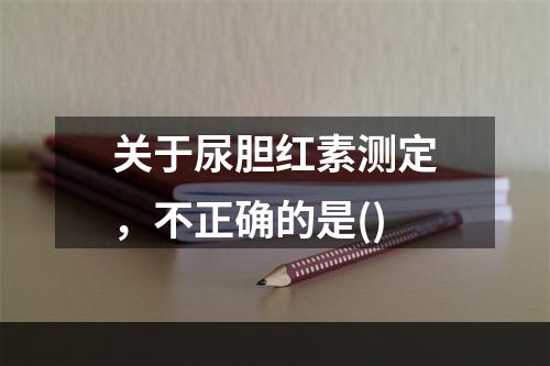 关于尿胆红素测定，不正确的是()