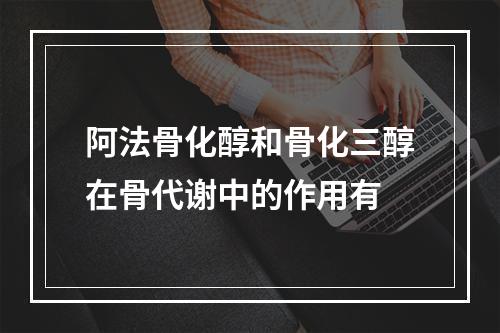 阿法骨化醇和骨化三醇在骨代谢中的作用有