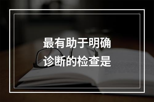 最有助于明确诊断的检查是