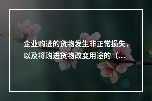 企业购进的货物发生非正常损失，以及将购进货物改变用途的（如用