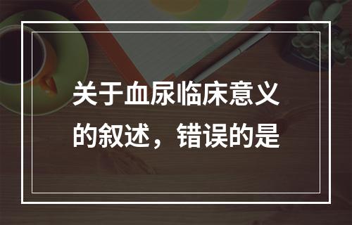 关于血尿临床意义的叙述，错误的是