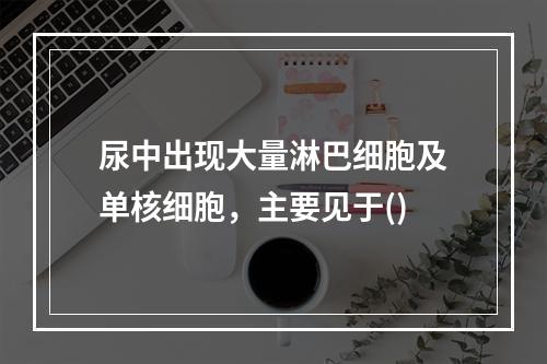 尿中出现大量淋巴细胞及单核细胞，主要见于()