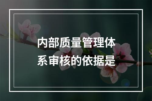 内部质量管理体系审核的依据是