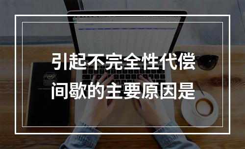 引起不完全性代偿间歇的主要原因是