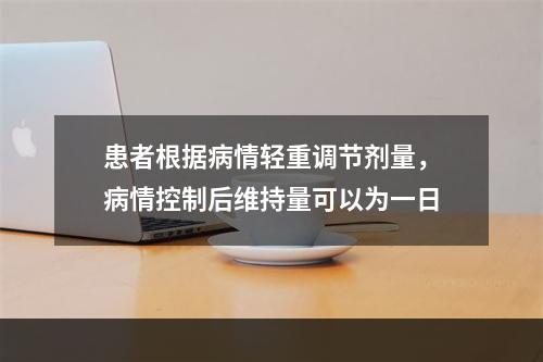 患者根据病情轻重调节剂量，病情控制后维持量可以为一日