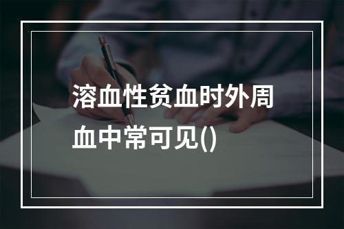 溶血性贫血时外周血中常可见()