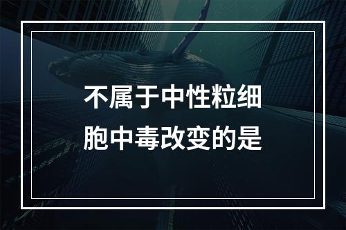 不属于中性粒细胞中毒改变的是