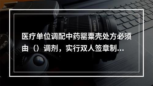 医疗单位调配中药罂粟壳处方必须由（）调剂，实行双人签章制度