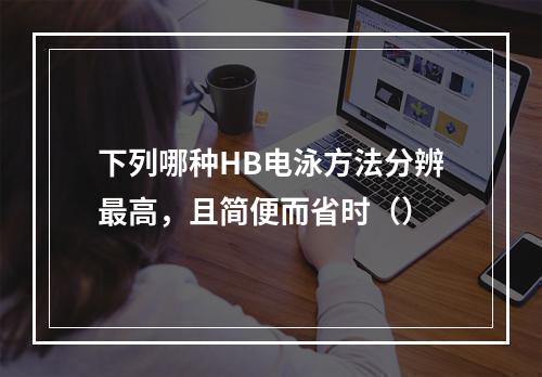 下列哪种HB电泳方法分辨最高，且简便而省时（）