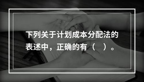 下列关于计划成本分配法的表述中，正确的有（　）。