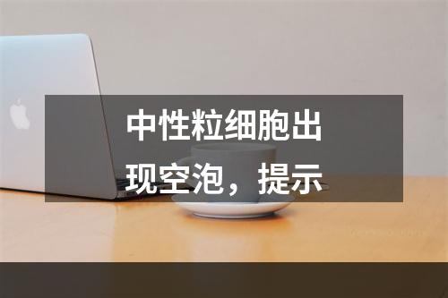 中性粒细胞出现空泡，提示