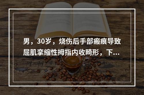 男，30岁，烧伤后手部瘢痕导致屈肌挛缩性拇指内收畸形，下列哪