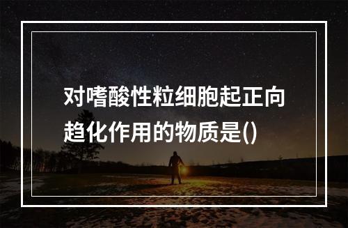 对嗜酸性粒细胞起正向趋化作用的物质是()