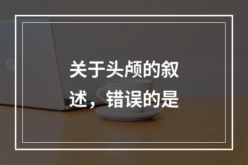 关于头颅的叙述，错误的是