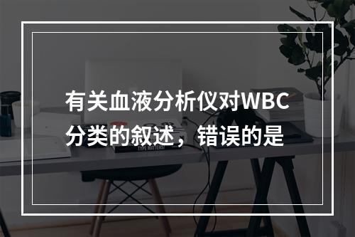 有关血液分析仪对WBC分类的叙述，错误的是