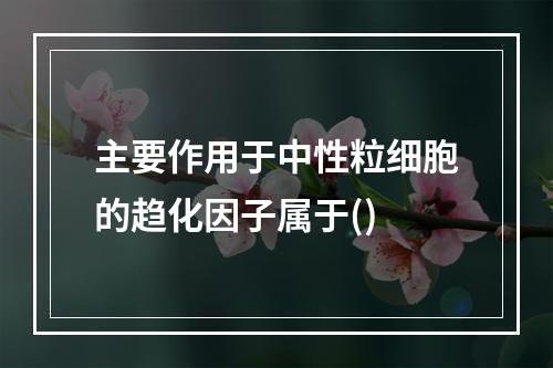 主要作用于中性粒细胞的趋化因子属于()