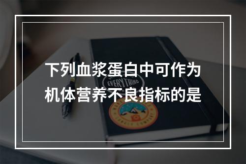 下列血浆蛋白中可作为机体营养不良指标的是