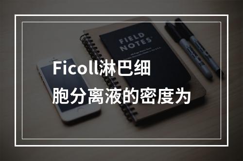 Ficoll淋巴细胞分离液的密度为