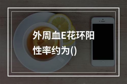 外周血E花环阳性率约为()