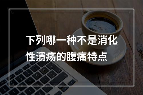 下列哪一种不是消化性溃疡的腹痛特点