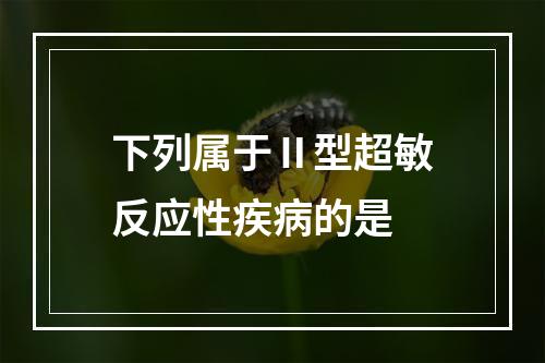 下列属于Ⅱ型超敏反应性疾病的是