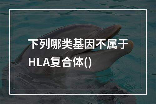 下列哪类基因不属于HLA复合体()