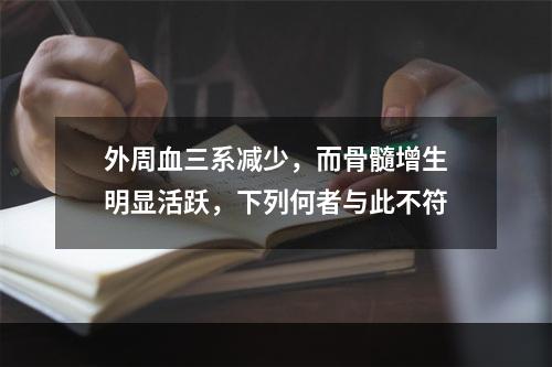 外周血三系减少，而骨髓增生明显活跃，下列何者与此不符