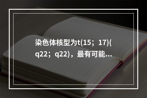 染色体核型为t(15；17)(q22；q22)，最有可能见于