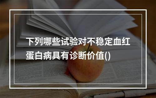 下列哪些试验对不稳定血红蛋白病具有诊断价值()