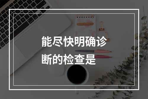 能尽快明确诊断的检查是