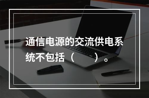 通信电源的交流供电系统不包括（　　）。