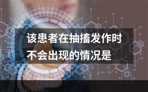 该患者在抽搐发作时不会出现的情况是