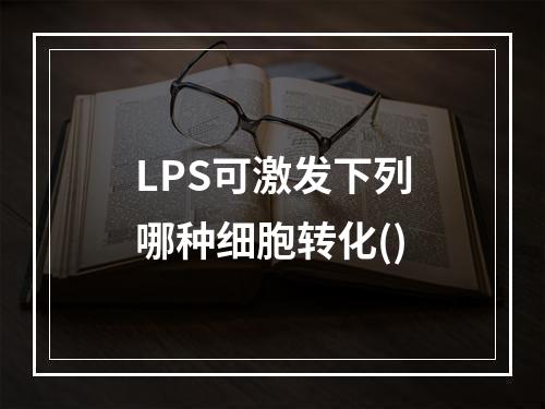 LPS可激发下列哪种细胞转化()