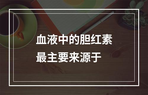 血液中的胆红素最主要来源于