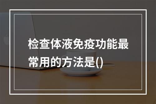 检查体液免疫功能最常用的方法是()