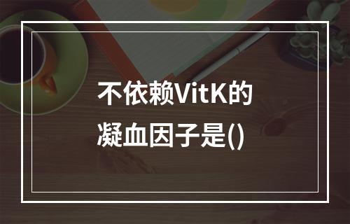 不依赖VitK的凝血因子是()