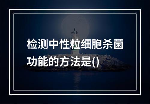 检测中性粒细胞杀菌功能的方法是()