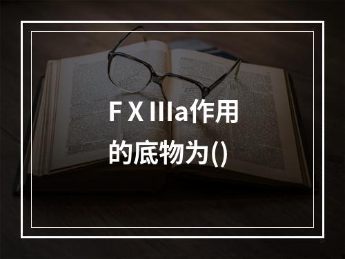 FⅩⅢa作用的底物为()