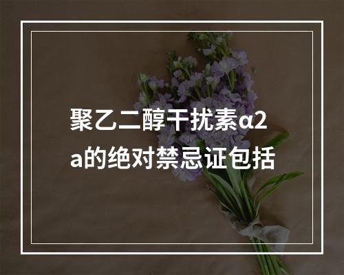 聚乙二醇干扰素α2a的绝对禁忌证包括