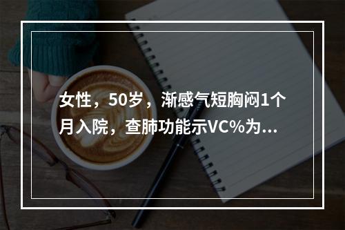 女性，50岁，渐感气短胸闷1个月入院，查肺功能示VC%为60