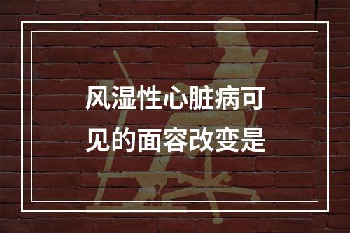 风湿性心脏病可见的面容改变是