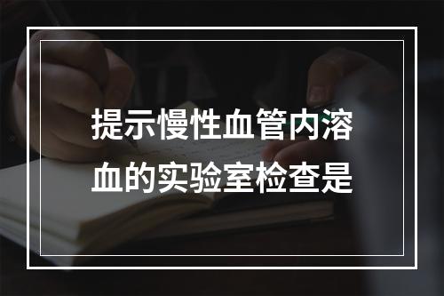 提示慢性血管内溶血的实验室检查是