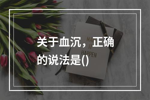 关于血沉，正确的说法是()