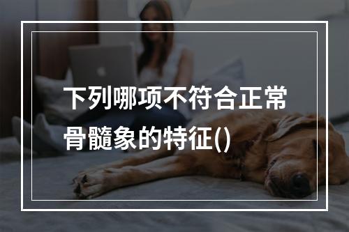 下列哪项不符合正常骨髓象的特征()