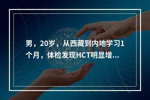 男，20岁，从西藏到内地学习1个月，体检发现HCT明显增高。