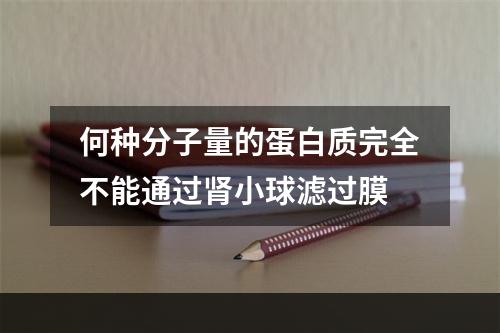 何种分子量的蛋白质完全不能通过肾小球滤过膜